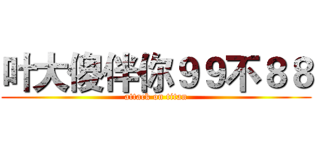 叶大傻伴你９９不８８ (attack on titan)