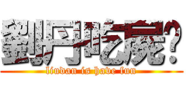 劉丹吃屍吧 (liudan is have fun)