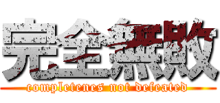 完全無敗 (completenes not defeated)