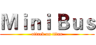 Ｍｉｎｉ Ｂｕｓ (attack on titan)