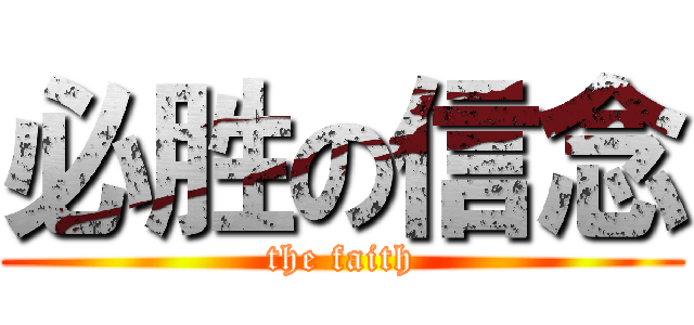 必胜の信念 (the faith)
