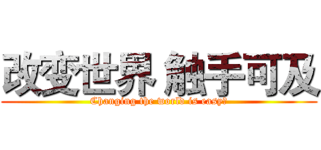 改变世界 触手可及 (Changing the world is easy！)