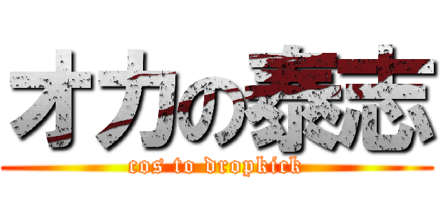 オカの泰志 (cos to dropkick)