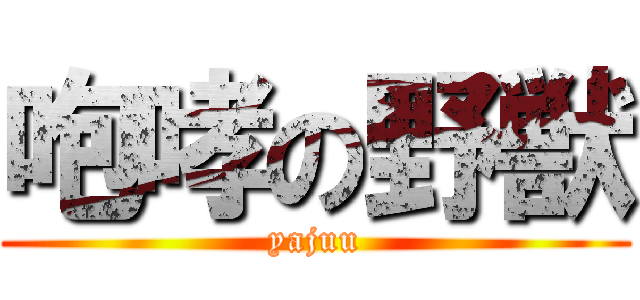 咆哮の野獣 (yajuu)