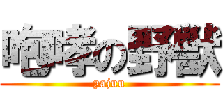 咆哮の野獣 (yajuu)