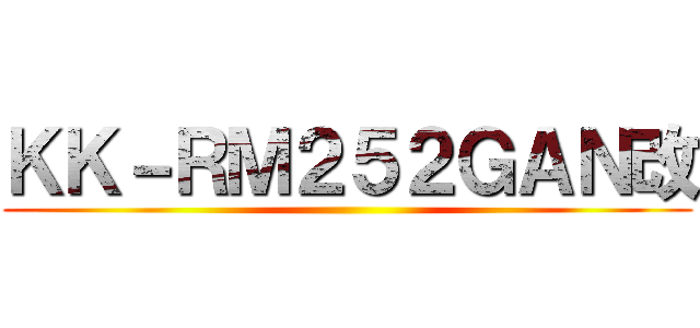 ＫＫ－ＲＭ２５２ＧＡＮ改 ()