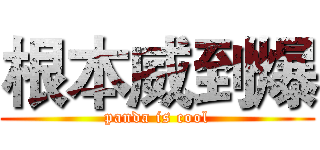 根本威到爆 (panda is cool)