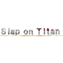 Ｓｌａｐ ｏｎ Ｔｉｔａｎ  (Slap on Titan )