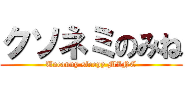 クソネミのみね (Uncanny sleepy MINE)