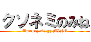 クソネミのみね (Uncanny sleepy MINE)