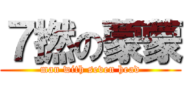 ７撚の蒙蒙 (man with seven head)