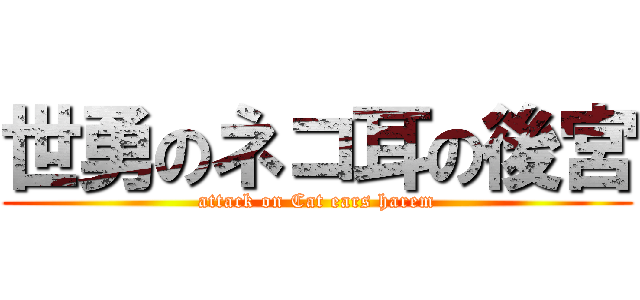 世勇のネコ耳の後宮 (attack on Cat ears harem)