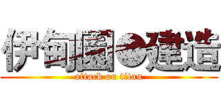 伊甸園●建造 (attack on titan)