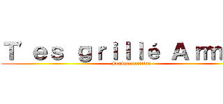 Ｔ'ｅｓ ｇｒｉｌｌé Ａｒｍｉｎ  (Frolaaaaiiiiine)