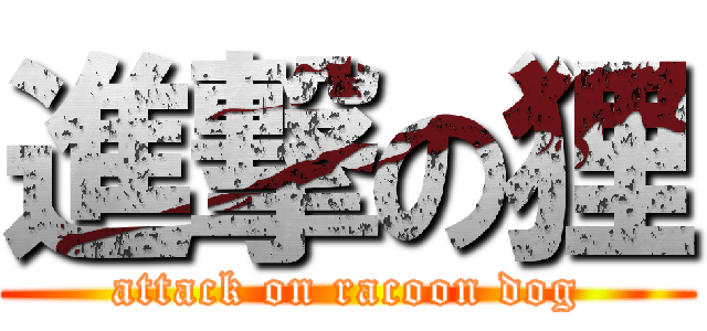 進撃の狸 (attack on racoon dog)