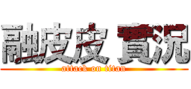 融皮皮 實況 (attack on titan)