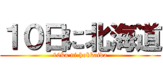 １０日に北海道 (10ka ni hokkaido)