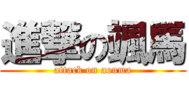 進撃の颯馬 (attack on aouma)