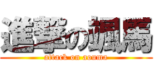 進撃の颯馬 (attack on aouma)