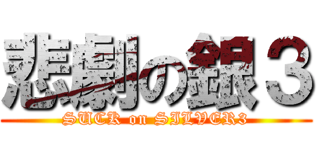 悲劇の銀３ (SUCK on SILVER3)