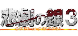 悲劇の銀３ (SUCK on SILVER3)