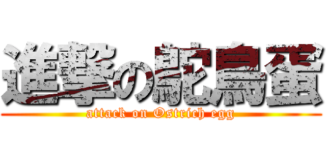 進撃の鴕鳥蛋 (attack on Ostrich egg)