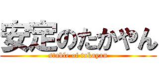 安定のたかやん (stable of takayan)