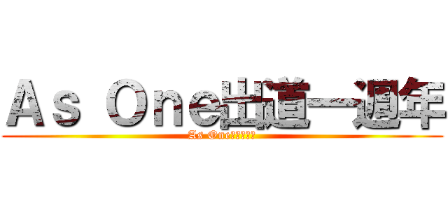 Ａｓ Ｏｎｅ出道一週年 (As One出道一週年)