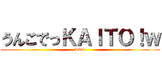 うんこでっＫＡＩＴＯ！ｗ (www)