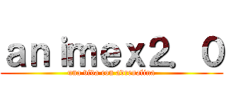 ａｎｉｍｅｘ２．０ (una vida con adrenalina)