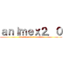 ａｎｉｍｅｘ２．０ (una vida con adrenalina)