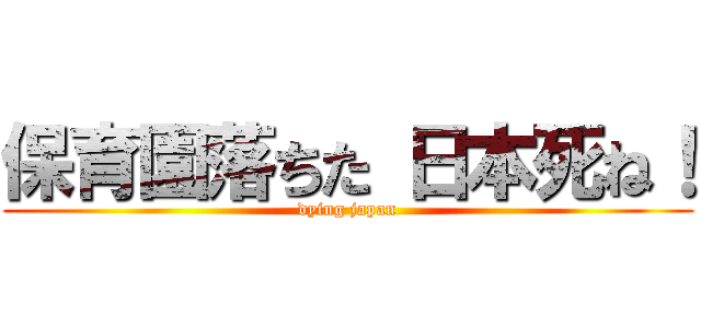 保育園落ちた 日本死ね！ (dying japan)