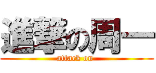 進撃の周一 (attack on )