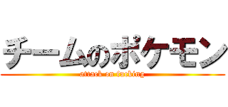 チームのポケモン (attack on fucking)