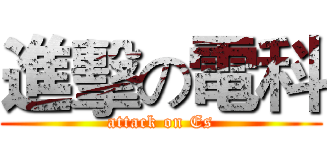 進擊の電科 (attack on Es)