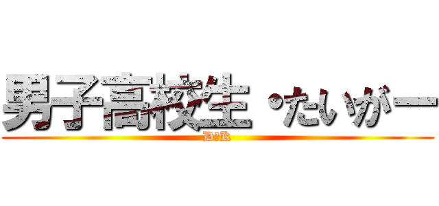 男子高校生・たいがー (D･K)