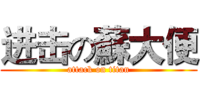 进击の蘇大便 (attack on titan)
