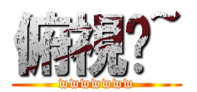 俯視你~ (wwwwwww)