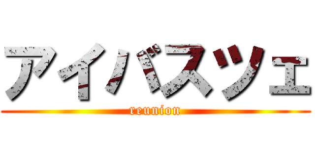 アイバスツェ (reunion)