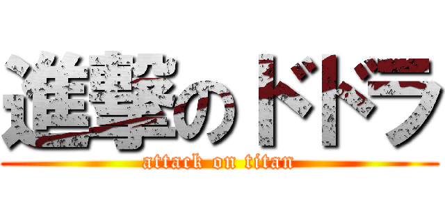 進撃のドドラ (attack on titan)