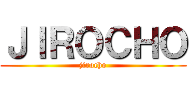 ＪＩＲＯＣＨＯ (jirocho)