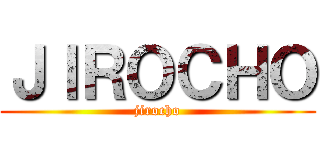 ＪＩＲＯＣＨＯ (jirocho)