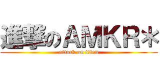 進撃のＡＭＫＲ＊ (attack on titan)