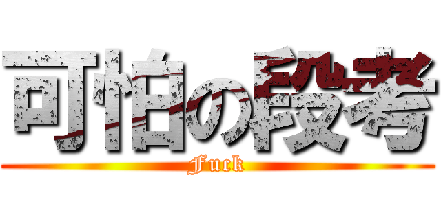 可怕の段考 (Fuck)