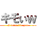 キモいｗ (I do'nt like you)