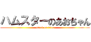 ハムスターのあおちゃん (attack on titan)