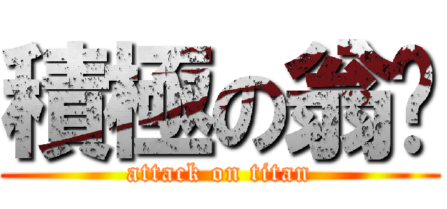 積極の翁醬 (attack on titan)