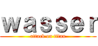 ｗａｓｓｅｒ (attack on titan)