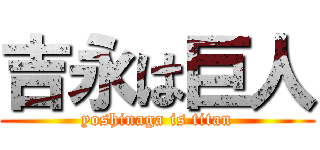 吉永は巨人 (yoshinaga is titan)