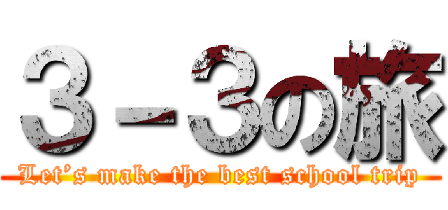 ３－３の旅 (Let’s make the best school trip)